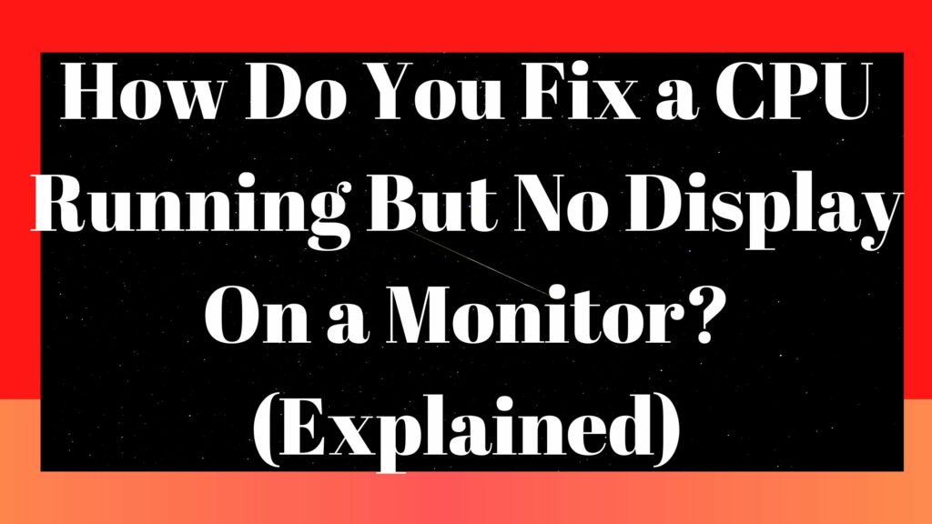 How Do You Fix a CPU Running But No Display On a Monitor? (Explained)