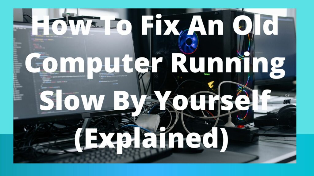 How To Fix An Old Computer Running Slow By Yourself (Explained)